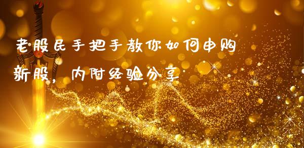 老股民手把手教你如何申购新股，内附经验分享_https://wap.langutaoci.com_货币市场_第1张
