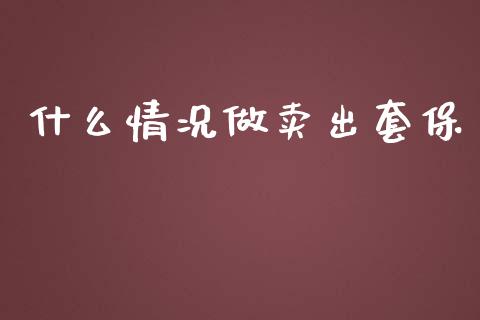 什么情况做卖出套保_https://wap.langutaoci.com_今日财经_第1张