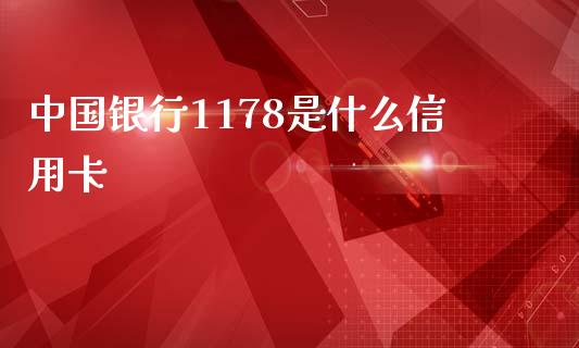 中国银行1178是什么信用卡_https://wap.langutaoci.com_今日财经_第1张