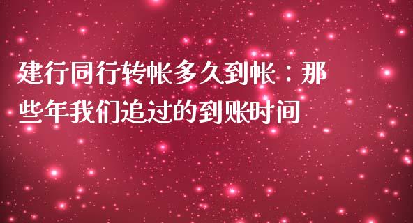 建行同行转帐多久到帐：那些年我们追过的到账时间_https://wap.langutaoci.com_货币市场_第1张