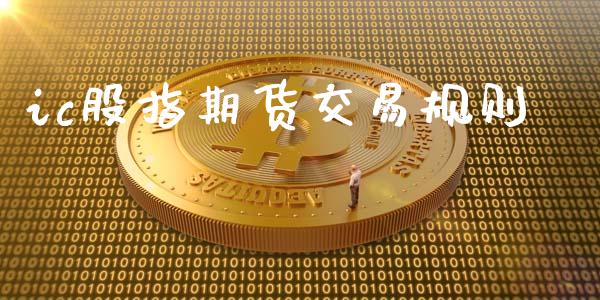 ic股指期货交易规则_https://wap.langutaoci.com_今日财经_第1张