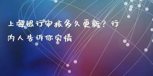 上海银行审核多久更新？行内人告诉你实情_https://wap.langutaoci.com_金融服务_第1张