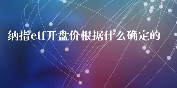 纳指etf开盘价根据什么确定的_https://wap.langutaoci.com_货币市场_第1张