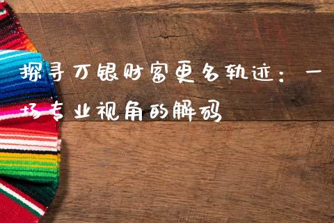 探寻万银财富更名轨迹：一场专业视角的解码_https://wap.langutaoci.com_今日财经_第1张