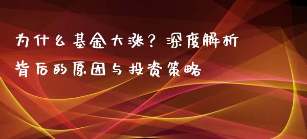 为什么基金大涨？深度解析背后的原因与投资策略_https://wap.langutaoci.com_今日财经_第1张