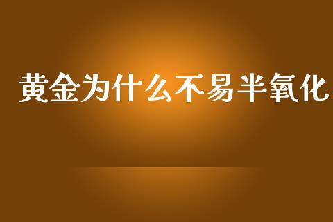 黄金为什么不易半氧化_https://wap.langutaoci.com_债券基金_第1张