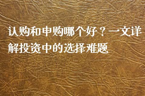 认购和申购哪个好？一文详解投资中的选择难题_https://wap.langutaoci.com_今日财经_第1张