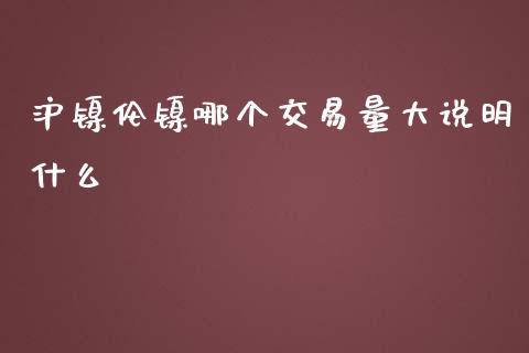 沪镍伦镍哪个交易量大说明什么_https://wap.langutaoci.com_外汇论坛_第1张