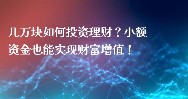 几万块如何投资理财？小额资金也能实现财富增值！_https://wap.langutaoci.com_今日财经_第1张