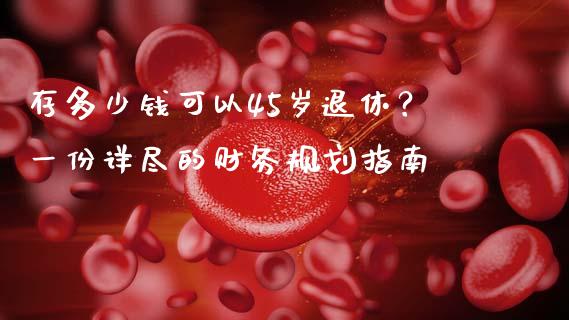 存多少钱可以45岁退休？一份详尽的财务规划指南_https://wap.langutaoci.com_外汇论坛_第1张