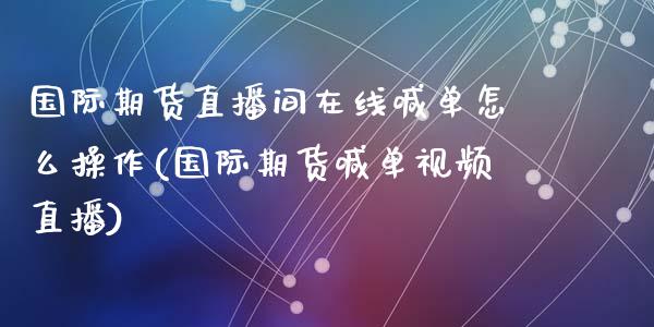 国际期货直播间在线喊单怎么操作(国际期货喊单视频直播)_https://wap.langutaoci.com_期货行情_第1张