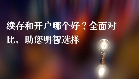 续存和开户哪个好？全面对比，助您明智选择_https://wap.langutaoci.com_外汇论坛_第1张