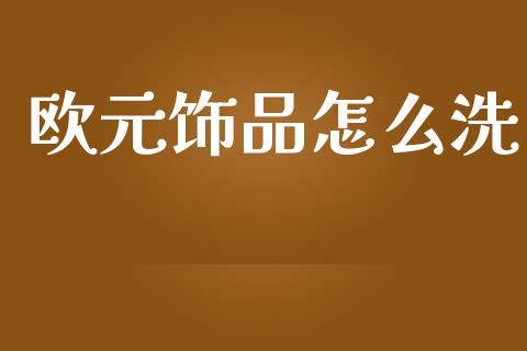 欧元饰品怎么洗_https://wap.langutaoci.com_期货行情_第1张