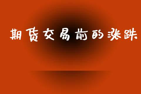 期货交易前的涨跌_https://wap.langutaoci.com_今日财经_第1张