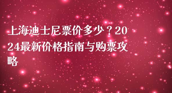 上海迪士尼票价多少？2024最新价格指南与购票攻略_https://wap.langutaoci.com_货币市场_第1张