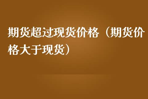 期货超过现货价格（期货价格大于现货）_https://wap.langutaoci.com_债券基金_第1张