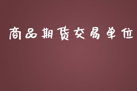 商品期货交易单位_https://wap.langutaoci.com_货币市场_第1张