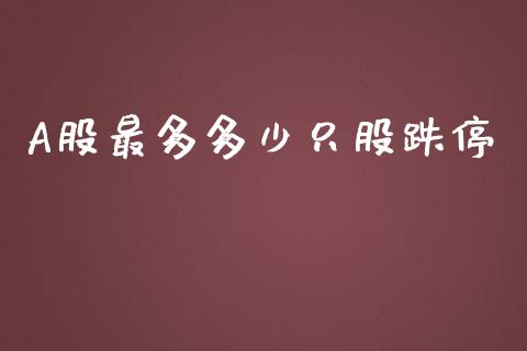 A股最多多少只股跌停_https://wap.langutaoci.com_货币市场_第1张