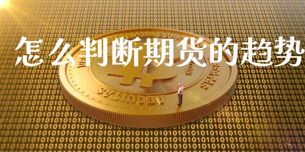 怎么判断期货的趋势_https://wap.langutaoci.com_今日财经_第1张