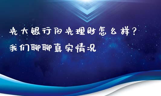 光大银行阳光理财怎么样？我们聊聊真实情况_https://wap.langutaoci.com_外汇论坛_第1张