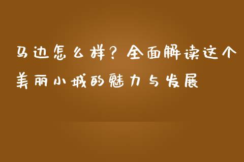 马边怎么样？全面解读这个美丽小城的魅力与发展_https://wap.langutaoci.com_期货行情_第1张
