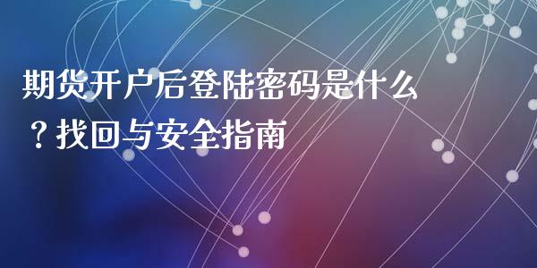 期货开户后登陆密码是什么？找回与安全指南_https://wap.langutaoci.com_货币市场_第1张