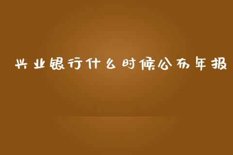 兴业银行什么时候公布年报_https://wap.langutaoci.com_今日财经_第1张