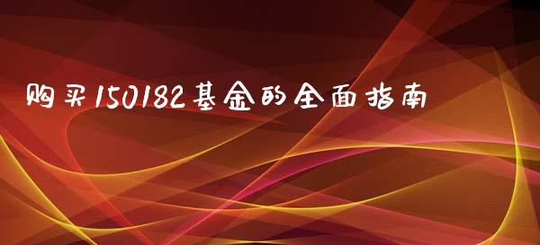 购买150182基金的全面指南_https://wap.langutaoci.com_期货行情_第1张