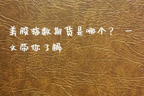 美股指数期货是哪个？ 一文带你了解_https://wap.langutaoci.com_货币市场_第1张