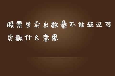 股票里卖出数量不能超过可卖数什么意思_https://wap.langutaoci.com_债券基金_第1张