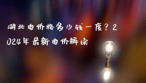 湖北电价格多少钱一度？2024年最新电价解读_https://wap.langutaoci.com_今日财经_第1张