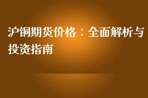 沪铜期货价格：全面解析与投资指南_https://wap.langutaoci.com_今日财经_第1张