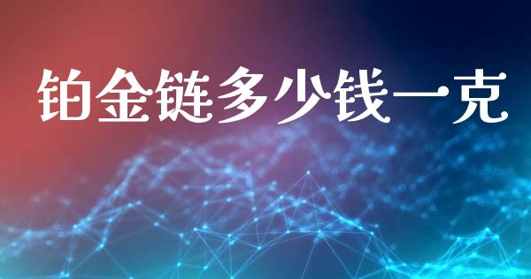 铂金链多少钱一克_https://wap.langutaoci.com_今日财经_第1张