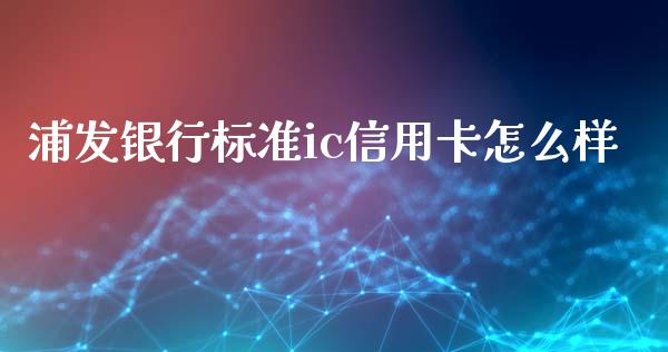 浦发银行标准ic信用卡怎么样_https://wap.langutaoci.com_债券基金_第1张