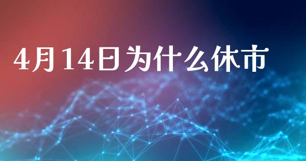 4月14日为什么休市_https://wap.langutaoci.com_今日财经_第1张