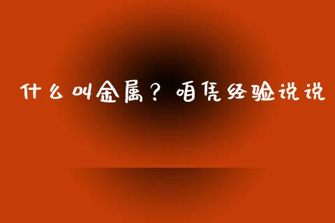 什么叫金属？咱凭经验说说_https://wap.langutaoci.com_今日财经_第1张