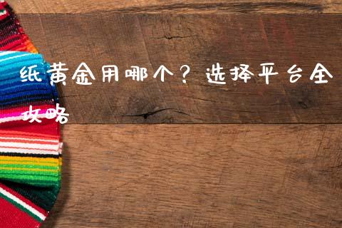 纸黄金用哪个？选择平台全攻略_https://wap.langutaoci.com_期货行情_第1张