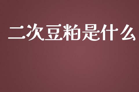 二次豆粕是什么_https://wap.langutaoci.com_外汇论坛_第1张