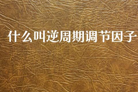 什么叫逆周期调节因子_https://wap.langutaoci.com_金融服务_第1张