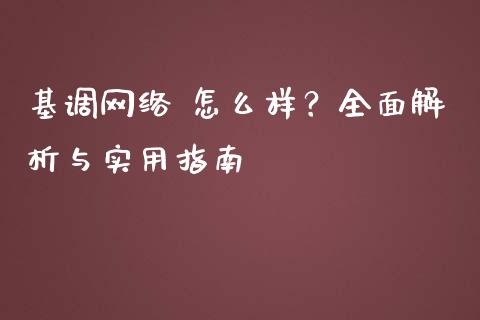 基调网络 怎么样？全面解析与实用指南_https://wap.langutaoci.com_金融服务_第1张