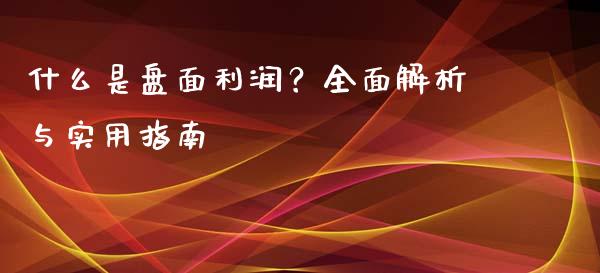 什么是盘面利润？全面解析与实用指南_https://wap.langutaoci.com_期货行情_第1张