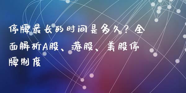 停牌最长的时间是多久？全面解析A股、港股、美股停牌制度_https://wap.langutaoci.com_金融服务_第1张