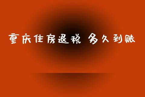 重庆住房退税 多久到账_https://wap.langutaoci.com_债券基金_第1张