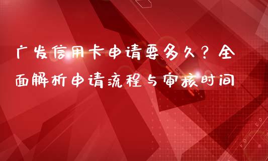 广发信用卡申请要多久？全面解析申请流程与审核时间_https://wap.langutaoci.com_债券基金_第1张