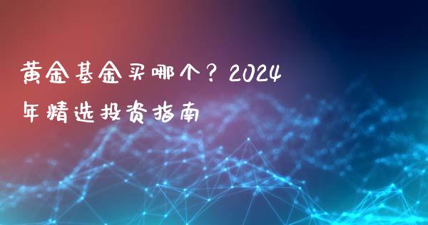 黄金基金买哪个？2024年精选投资指南_https://wap.langutaoci.com_货币市场_第1张