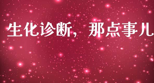 生化诊断，那点事儿_https://wap.langutaoci.com_今日财经_第1张