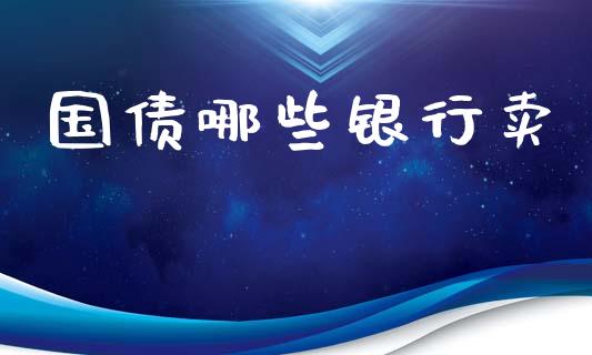 国债哪些银行卖_https://wap.langutaoci.com_今日财经_第1张