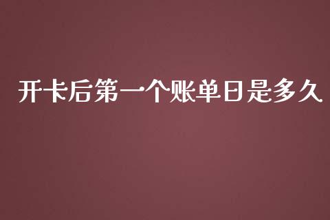 开卡后第一个账单日是多久_https://wap.langutaoci.com_债券基金_第1张