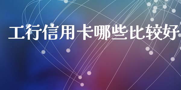 工行信用卡哪些比较好_https://wap.langutaoci.com_债券基金_第1张