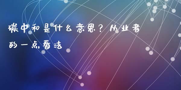 碳中和是什么意思？从业者的一点看法_https://wap.langutaoci.com_期货行情_第1张